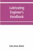 Lubricating Engineer'S Handbook; A Reference Book Of Data Tables And General Information For The Use Of Lubricating Engineers Oil Salesmen Operating Engineers Mill And Power Plant Superintendents And Machinery Designers Etc.