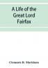 A life of the great Lord Fairfax commander-in-chief of the Army of the Parliament of England