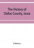 The History of Dallas County Iowa containing a history of the county its cities towns &c. A Biographical Directory of its Citizens War Record of its Volunteers in the late Rebellion General and Local Statistics. Portraits of Early Settlers and Promi