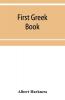 First Greek book; comprising an outline of the forms and inflections of the language a complete analytical syntax and an introductory Greek reader. With notes and vocabularies