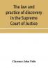 The law and practice of discovery in the Supreme Court of Justice with an appendix of forms orders etc.