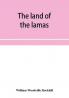 The land of the lamas; notes of a journey through China Mongolia and Tibet