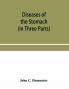 Diseases of the stomach; their special pathology diagnosis and treatment with sections on Anatomy Physiology Chemical and Microscopical examination of stomach contents dietetics Surgery of the stomach etc. (In Three Parts)