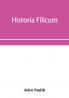 Historia filicum; an exposition of the nature number and organography of ferns and review of the principles upon which genera are founded and the systems of classification of the principal authors with a new general arrangement; characters of the gene