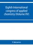 Eighth International congress of applied chemistry Washington and New York September 4 to 13 1912 (Volume XV)