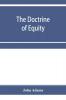 The doctrine of equity. A commentary on the law as administered by the Court of chancery