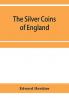 The silver coins of England arranged and described; with remarks on British money previous to the Saxon dynasties