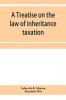 A treatise on the law of inheritance taxation with practice and forms
