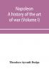 Napoleon; a history of the art of war from the beginning of the French revolution to the End of the Eighteenth century with a Detailed account of the Wars of the French Revolution (Volume I)