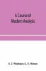 A Course Of Modern Analysis; An Introduction To The General Theory Of Infinite Processes And Of Analytic Functions; With An Account Of The Principal Transcendental Functions