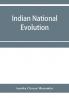 Indian national evolution; a brief survey of the origin and progress of the Indian National Congress and the growth of Indian nationalism