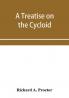 A treatise on the Cycloid and all forms of Cycloidal Curves and on the use of such curves in dealing with the motions of planets comets &c. and of matter projected from the sun
