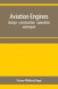 Aviation Engines Design - Construction - Operation And Repair; A Complete Practical Treatise Outlining Clearly The Elements Of Internal Combustion Engineering With Special Reference To The Design Construction Operation And Repair Of Airplane Power Pla