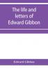 The life and letters of Edward Gibbon; with his History of the crusades. Verbatim reprint with copious index