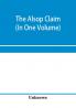 The Alsop claim. Appendix to the Counter Case of The case of the United States of America for and in behalf of the original American claimants in this case their heirs assigns representatives and devisees versus the Republic of Chile before His Majest