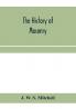 The history of masonry from the building of the House of the Lord and its progress throughout the civilized world down to the present time the only history of ancient craft masonry ever published except a sketch of forty-eight pages by Doctor Anderson