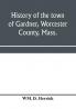 History of the town of Gardner Worcester County Mass.