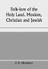 Folk-lore of the Holy Land. Moslem Christian and Jewish