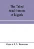 The tailed head-hunters of Nigeria; an account of an official's seven years' experience in the Northern Nigerian pagan belt and a description of the manners habits and customs of some of its native tribes