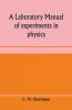 A Laboratory Manual Of Experiments In Physics For The Students Of The Sophomore Year In The University Of Utah