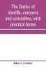 The duties of sheriffs coroners and constables with practical forms
