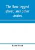 The bow-legged ghost and other stories; a book of humorous sketches verses dialogues and facetious paragraphs
