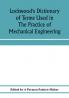 Lockwood's dictionary of terms used in the practice of mechanical engineering