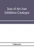 Joan of Arc loan exhibition catalogue; paintings pictures medals coins statuary books porcelains manuscripts curios etc