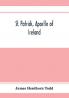 St. Patrick apostle of Ireland; a memoir of his life and mission with an introductory dissertation on some early usages of the church in Ireland and its historical position from the establishment of the English colony to the present day