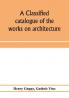 A classified catalogue of the works on architecture and the allied arts in the principal libraries of Manchester and Salford with alphabetical author list and subject index