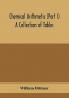 Chemical arithmetic (Part I) A Collection of Tables Mathematical Chemical and Physical for the use of Chemists and others.