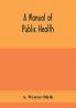 A manual of public health