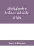 A practical guide to the climates and weather of India Ceylon and Burmah and the storms of Indian seas based chiefly on the publications of the Indian Meteorological Department