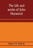 The life and works of John Heywood