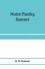 Modern plumbing illustrated; a comprehensive and thoroughly practical work on the modern and most approved methods of plumbing construction; The standard work for Plumbers Architects Builders Property Owners and for boards of health and Plumbing Exami