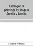 Catalogue of paintings by Joaqui��n Sorolla y Bastida under the management of the Hispanic Society of America February 14 to March 12 1911