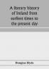 A literary history of Ireland from earliest times to the present day