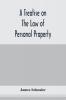 A treatise on the law of personal property