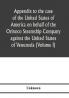 Appendix to the case of the United States of America on behalf of the Orinoco Steamship Company against the United States of Venezuela (Volume I)