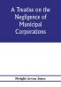 A treatise on the negligence of municipal corporations