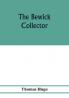 The Bewick collector. A descriptive catalogue of the works of Thomas and John Bewick; including cuts in various states for books and pamphlets private gentlemen public companies exhibitions races newspapers shop cards invoice heads bar bills co