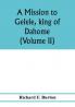 A mission to Gelele king of Dahome; with notices of the so called Amazons the Grand customs the Yearly customs the human sacrifices the present state of the slave trade and the Negro's place in Nature. (Volume II)