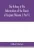 The history of the Reformation of the Church of England (Volume I) Part II.