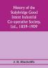 History of the Stalybridge Good Intent Industrial Co-operative Society Ltd. 1859-1909. With chapters on Robert Owen G.J. Holyoake the co-operative movement prior to 1859 and the cotton famine