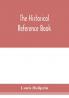 The historical reference book; comprising a chronological table of universal history; a chronological dictionary of universal history; a biographical dictionary with geographical notes; for the use of students teachers and readers