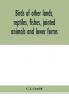 Birds of other lands reptiles fishes jointed animals and lower forms