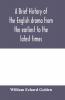 A brief history of the English drama from the earliest to the latest times