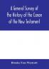 A general survey of the history of the canon of the New Testament