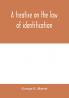 A treatise on the law of identification a separate branch of the law of evidence; Identity of Persons and things-Animate and Inanimate-The living and the dead-things real and personal-in civil and criminal practice-Mistaken Identity Corpus Delicti-Idem