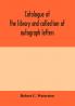 Catalogue of the library and collection of autograph letters papers and documents bequeathed to the Massachusetts Historical Society